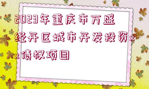 2023年重慶市萬盛經(jīng)開區(qū)城市開發(fā)投資xx債權(quán)項目