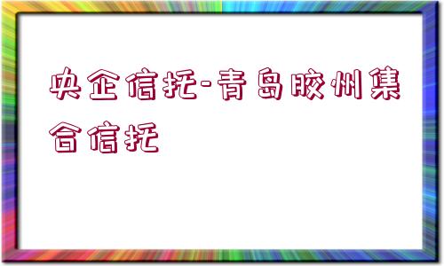 央企信托-青島膠州集合信托