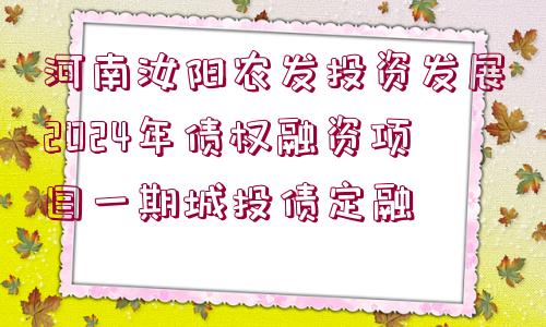 河南汝陽(yáng)農(nóng)發(fā)投資發(fā)展2024年債權(quán)融資項(xiàng)目一期城投債定融