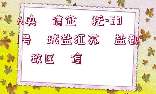 A央?信企?托-631號(hào)?城鹽江蘇?鹽都?政區(qū)?信