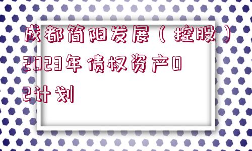 成都簡(jiǎn)陽(yáng)發(fā)展（控股）2023年債權(quán)資產(chǎn)02計(jì)劃