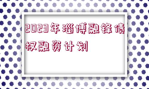 2023年淄博融鋒債權融資計劃