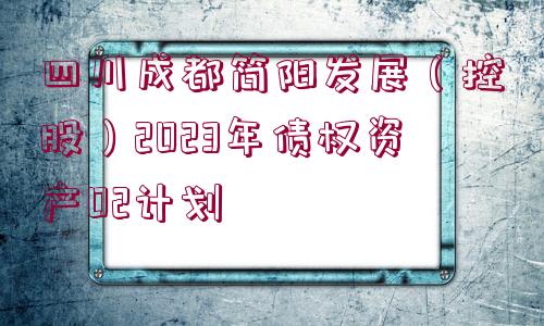 四川成都簡陽發(fā)展（控股）2023年債權資產02計劃