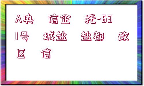 A央?信企?托-631號(hào)?城鹽?鹽都?政區(qū)?信