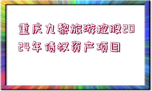 重慶九黎旅游控股2024年債權(quán)資產(chǎn)項目