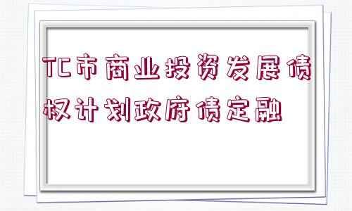 TC市商業(yè)投資發(fā)展債權(quán)計劃政府債定融