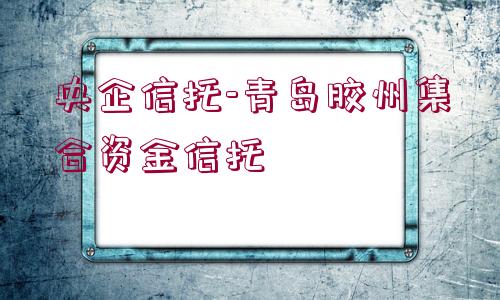 央企信托-青島膠州集合資金信托