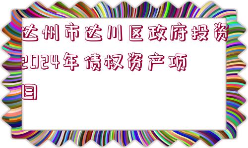 達(dá)州市達(dá)川區(qū)政府投資2024年債權(quán)資產(chǎn)項(xiàng)目