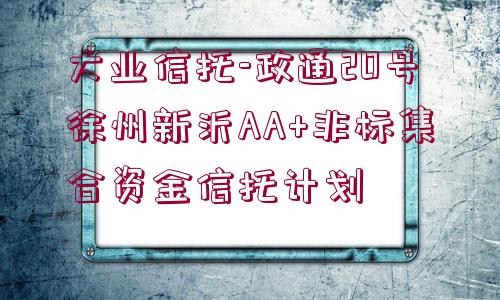 大業(yè)信托-政通20號徐州新沂AA+非標集合資金信托計劃