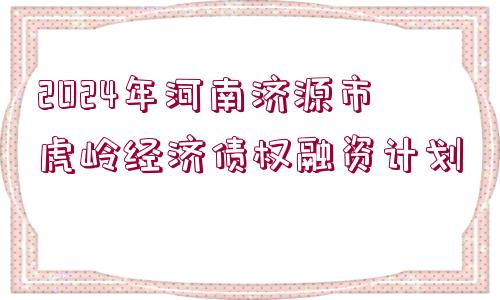 2024年河南濟(jì)源市虎嶺經(jīng)濟(jì)債權(quán)融資計劃