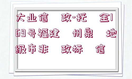 大業(yè)信?政-托?金169號福建?州泉?地級市非?政標(biāo)?信