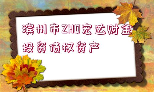 濱州市ZHQ宏達(dá)財(cái)金投資債權(quán)資產(chǎn)