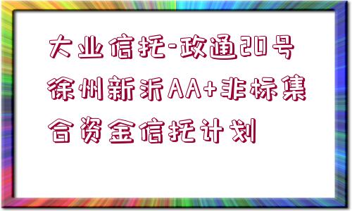 大業(yè)信托-政通20號徐州新沂AA+非標集合資金信托計劃