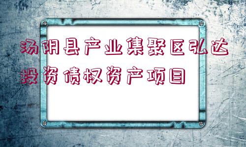 湯陰縣產(chǎn)業(yè)集聚區(qū)弘達(dá)投資債權(quán)資產(chǎn)項目