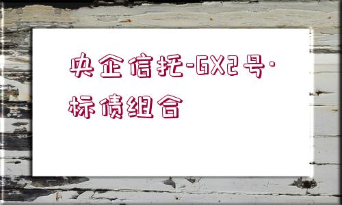 央企信托-GX2號(hào)·標(biāo)債組合