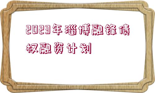 2023年淄博融鋒債權(quán)融資計劃