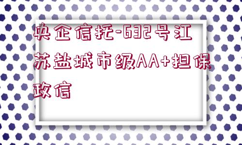 央企信托-632號江蘇鹽城市級AA+擔(dān)保政信