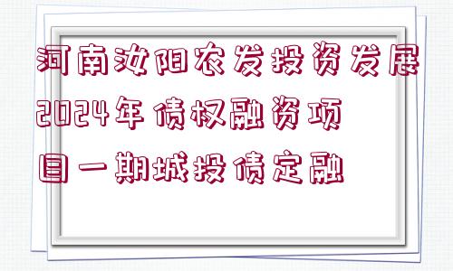 河南汝陽農(nóng)發(fā)投資發(fā)展2024年債權(quán)融資項(xiàng)目一期城投債定融