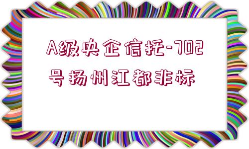 A級(jí)央企信托-702號(hào)揚(yáng)州江都非標(biāo)