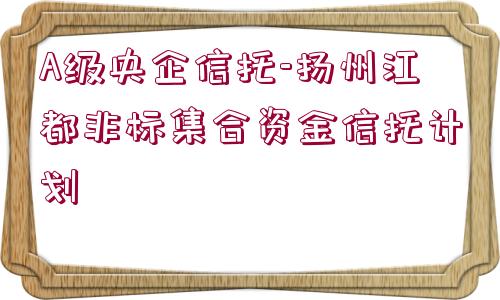 A級央企信托-揚州江都非標集合資金信托計劃