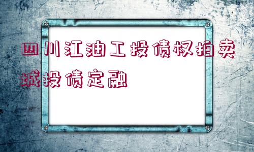 四川江油工投債權(quán)拍賣(mài)城投債定融