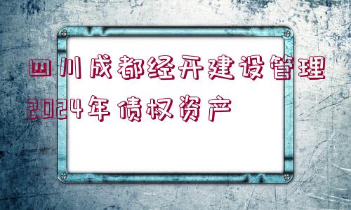 四川成都經(jīng)開建設管理2024年債權資產(chǎn)