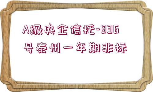 A級央企信托-836號泰州一年期非標 