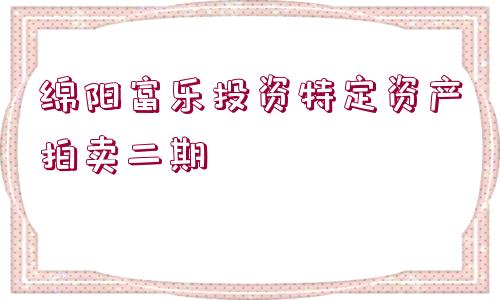 綿陽富樂投資特定資產拍賣二期