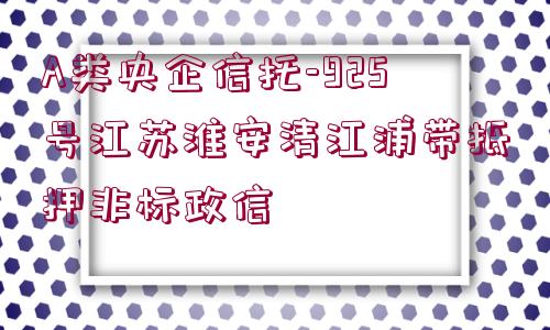 A類(lèi)央企信托-925號(hào)江蘇淮安清江浦帶抵押非標(biāo)政信