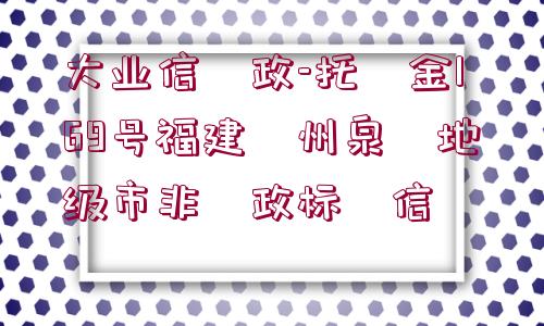 大業(yè)信?政-托?金169號福建?州泉?地級市非?政標(biāo)?信