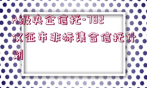 A級央企信托-782儀征市非標集合信托計劃