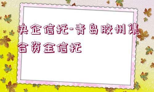 央企信托-青島膠州集合資金信托