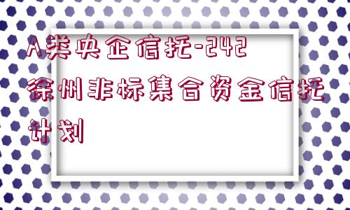 A類央企信托-242徐州非標(biāo)集合資金信托計(jì)劃