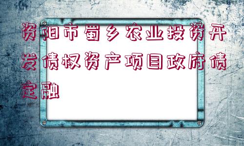 資陽(yáng)市蜀鄉(xiāng)農(nóng)業(yè)投資開(kāi)發(fā)債權(quán)資產(chǎn)項(xiàng)目政府債定融