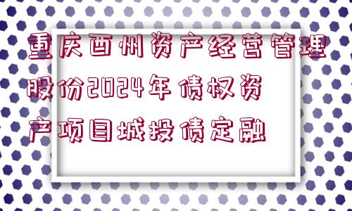 重慶酉州資產(chǎn)經(jīng)營管理股份2024年債權(quán)資產(chǎn)項(xiàng)目城投債定融