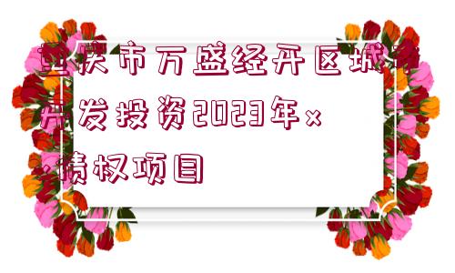 重慶市萬盛經開區(qū)城市開發(fā)投資2023年xx債權項目