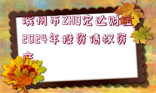 濱州市ZHQ宏達(dá)財金2024年投資債權(quán)資產(chǎn)