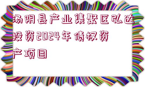 湯陰縣產(chǎn)業(yè)集聚區(qū)弘達投資2024年債權資產(chǎn)項目