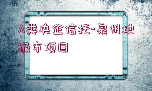 A類央企信托-泉州地級市項目