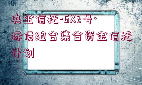 央企信托-GX2號·標債組合集合資金信托計劃