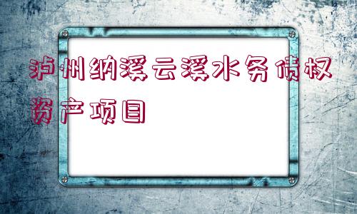 瀘州納溪云溪水務(wù)債權(quán)資產(chǎn)項(xiàng)目