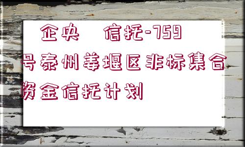 ?企央?信托-759號泰州姜堰區(qū)非標(biāo)集合資金信托計(jì)劃