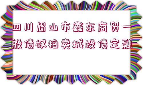 四川眉山市鑫東商貿(mào)一般債權(quán)拍賣城投債定融