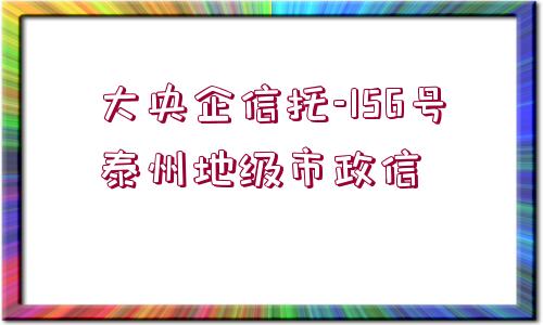 大央企信托-156號泰州地級市政信