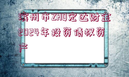 濱州市ZHQ宏達財金2024年投資債權(quán)資產(chǎn)