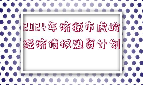 2024年濟(jì)源市虎嶺經(jīng)濟(jì)債權(quán)融資計(jì)劃