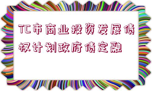 TC市商業(yè)投資發(fā)展債權計劃政府債定融