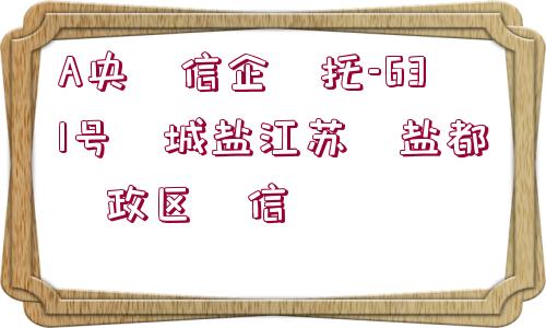 A央?信企?托-631號?城鹽江蘇?鹽都?政區(qū)?信