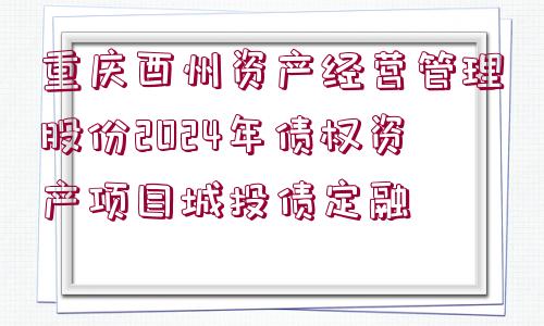 重慶酉州資產(chǎn)經(jīng)營管理股份2024年債權(quán)資產(chǎn)項(xiàng)目城投債定融