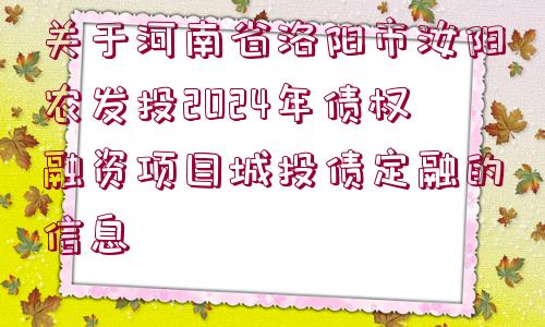 關(guān)于河南省洛陽市汝陽農(nóng)發(fā)投2024年債權(quán)融資項目城投債定融的信息